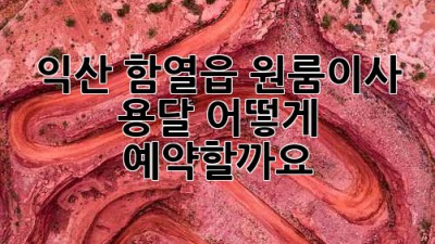 익산 함열읍 원룸이사 용달, 어떻게 예약할까요?