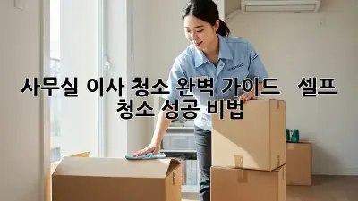 사무실 이사 청소 완벽 가이드! ✨  셀프 청소 성공 비법!