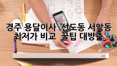 경주 용달이사 🚚 선도동 서악동 최저가 비교 & 꿀팁 대방출! 🍯